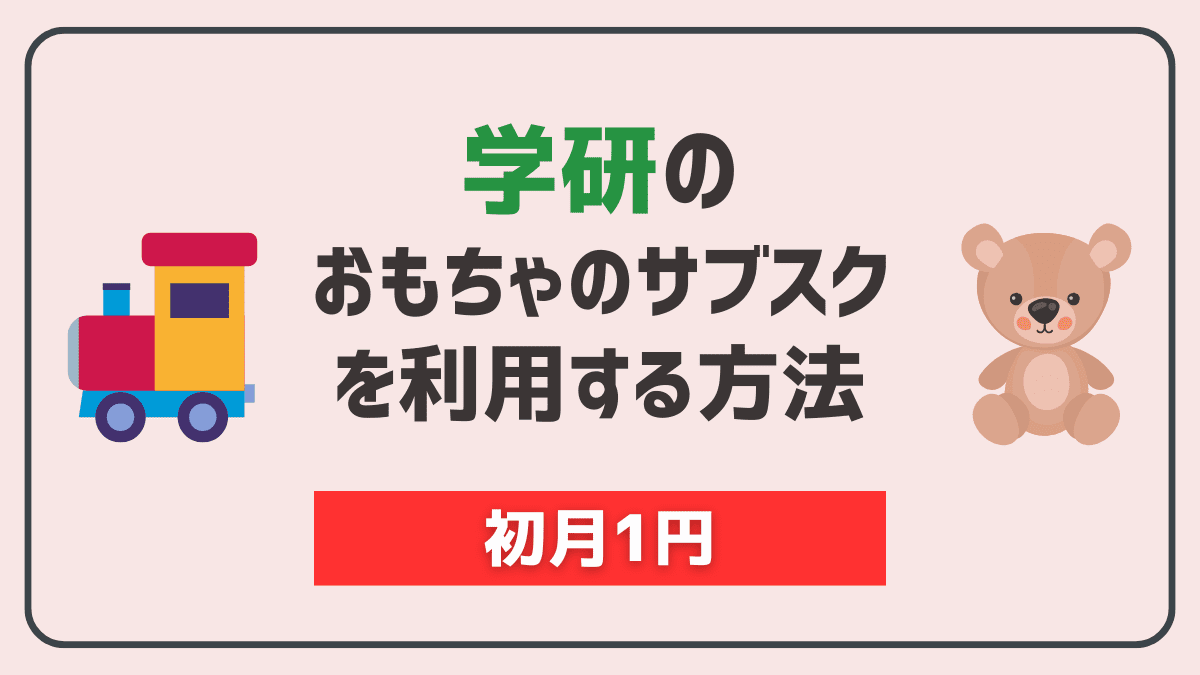 学研のおもちゃのサブスクを利用する方法【結論：Cha Cha Chaを利用】