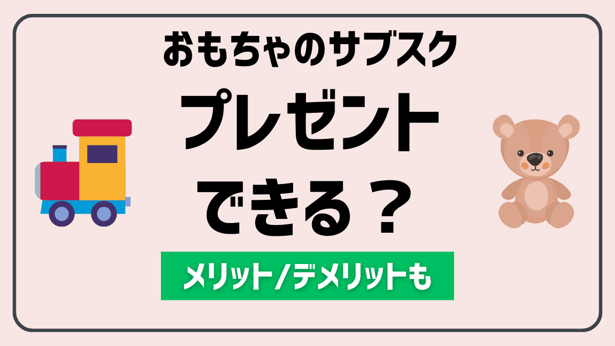 おもちゃのサブスクはプレゼント・ギフトできるのか？【結論：可能】