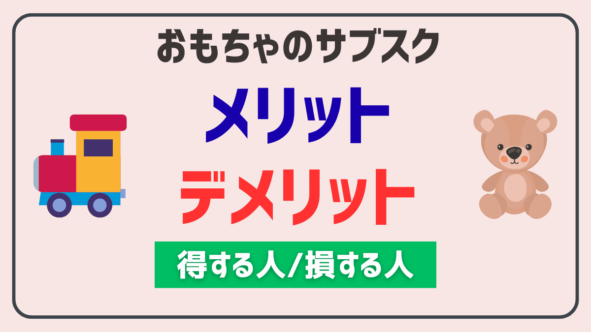 おもちゃのサブスクのメリットとデメリット【損する人/得する人】
