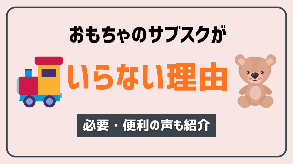 【口コミあり】おもちゃのサブスクを「いらない」と感じた理由5選